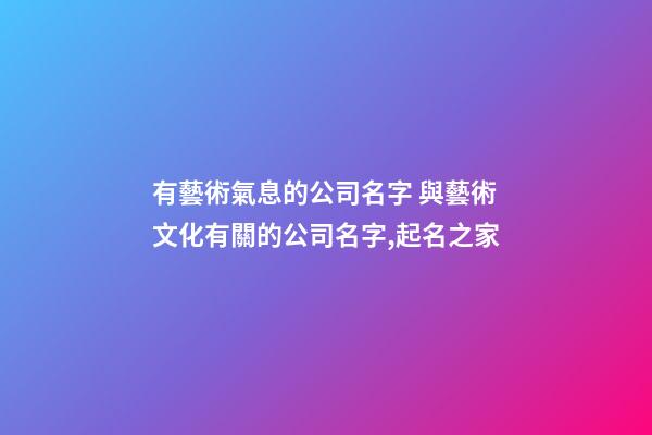 有藝術氣息的公司名字 與藝術文化有關的公司名字,起名之家-第1張-公司起名-玄機派